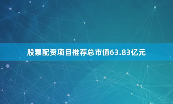 股票配资项目推荐总市值63.83亿元