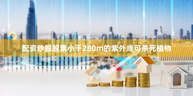 配资炒股股票小于280m的紫外线可杀死植物