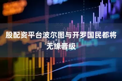 股配资平台波尔图与开罗国民都将无缘晋级