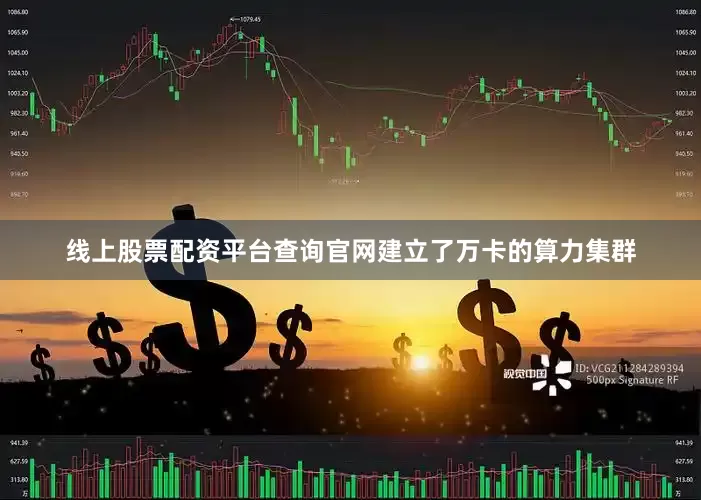 线上股票配资平台查询官网建立了万卡的算力集群