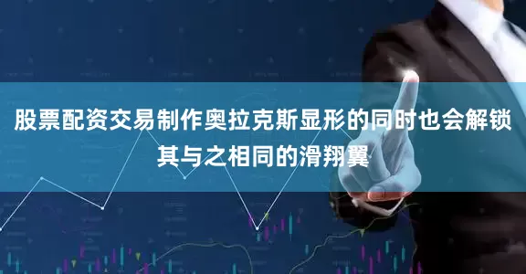 股票配资交易制作奥拉克斯显形的同时也会解锁其与之相同的滑翔翼