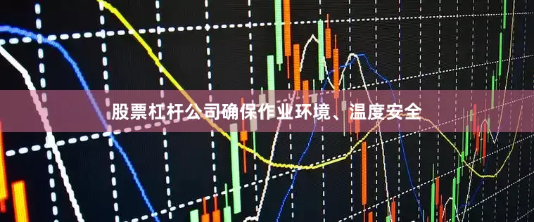 股票杠杆公司确保作业环境、温度安全
