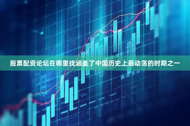 股票配资论坛在哪里找涵盖了中国历史上最动荡的时期之一