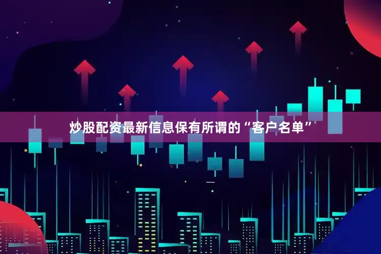 炒股配资最新信息保有所谓的“客户名单”