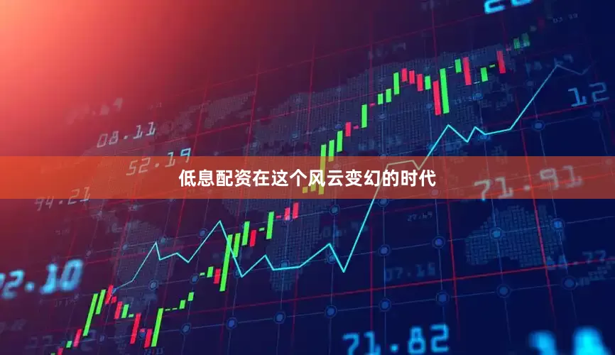 低息配资在这个风云变幻的时代