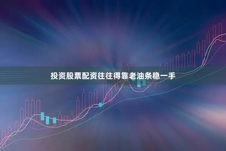 投资股票配资往往得靠老油条稳一手
