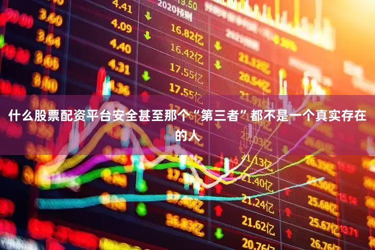 什么股票配资平台安全甚至那个“第三者”都不是一个真实存在的人