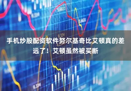手机炒股配资软件努尔基奇比艾顿真的差远了！艾顿虽然被买断