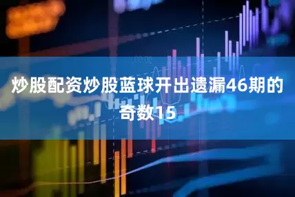 炒股配资炒股蓝球开出遗漏46期的奇数15