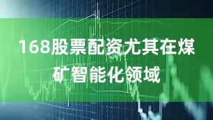 168股票配资尤其在煤矿智能化领域