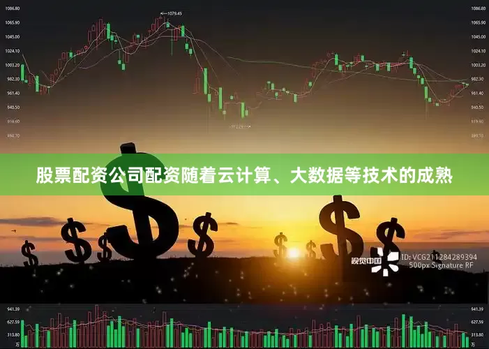 股票配资公司配资随着云计算、大数据等技术的成熟