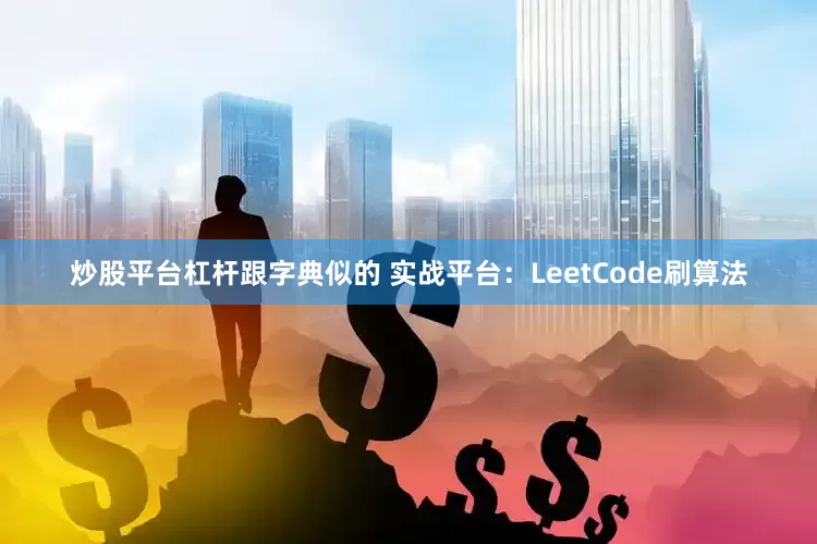 炒股平台杠杆跟字典似的 实战平台：LeetCode刷算法