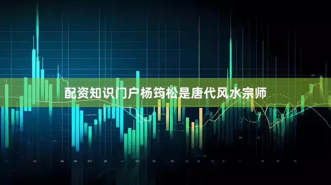 配资知识门户杨筠松是唐代风水宗师