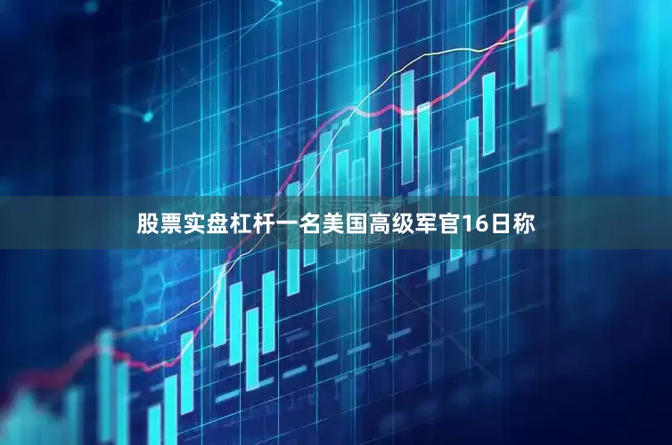 股票实盘杠杆　　一名美国高级军官16日称