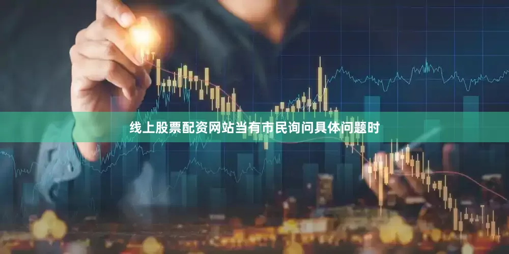 线上股票配资网站当有市民询问具体问题时