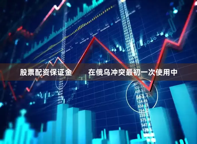 股票配资保证金        在俄乌冲突最初一次使用中