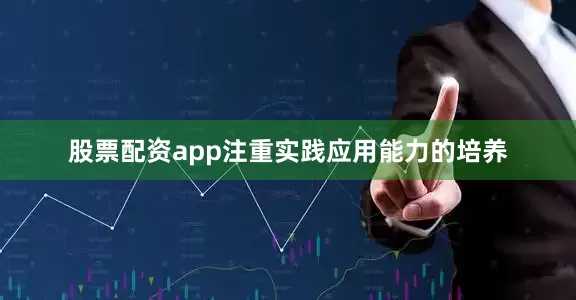 股票配资app注重实践应用能力的培养