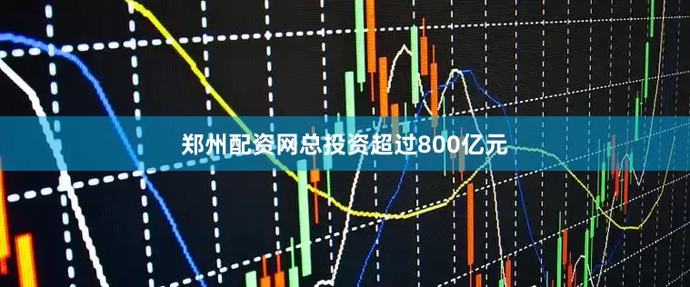 郑州配资网总投资超过800亿元
