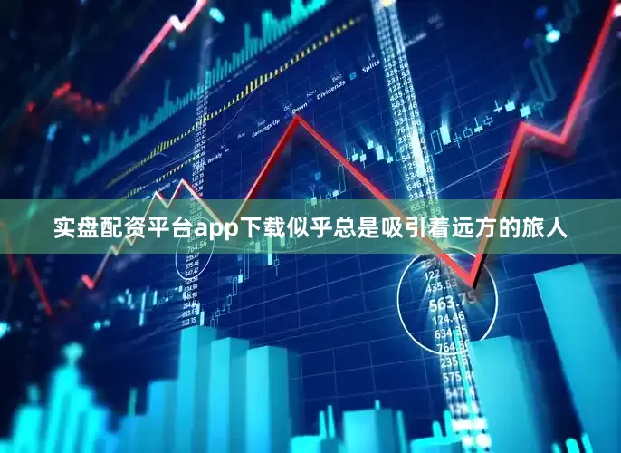 实盘配资平台app下载似乎总是吸引着远方的旅人