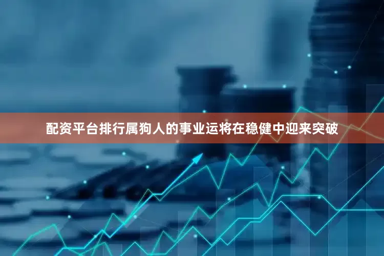 配资平台排行属狗人的事业运将在稳健中迎来突破