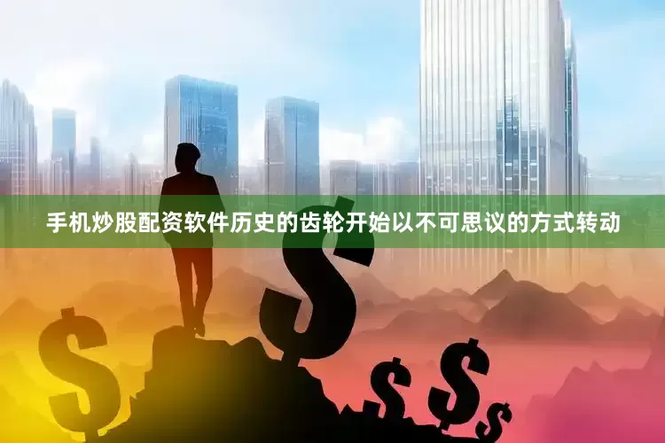 手机炒股配资软件历史的齿轮开始以不可思议的方式转动