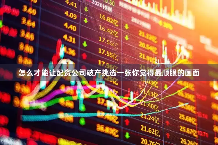 怎么才能让配资公司破产挑选一张你觉得最顺眼的画面