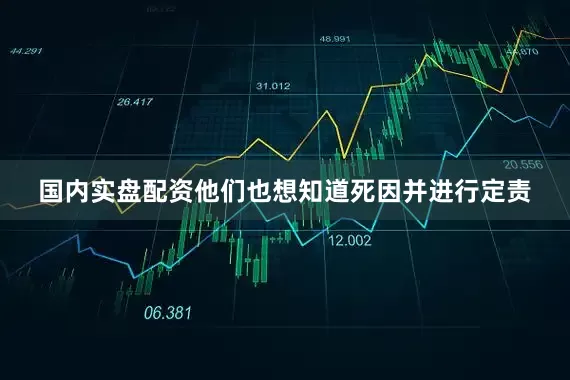 国内实盘配资他们也想知道死因并进行定责