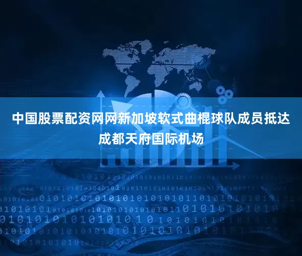 中国股票配资网网新加坡软式曲棍球队成员抵达成都天府国际机场
