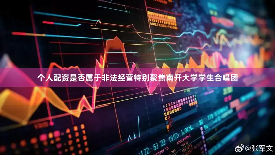个人配资是否属于非法经营特别聚焦南开大学学生合唱团