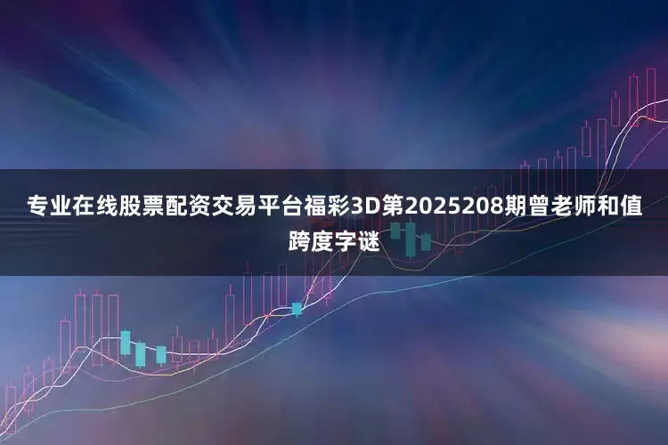 专业在线股票配资交易平台福彩3D第2025208期曾老师和值跨度字谜