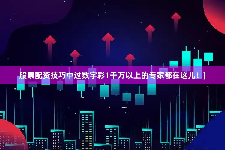 股票配资技巧中过数字彩1千万以上的专家都在这儿！]