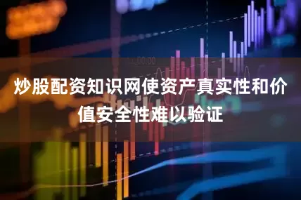 炒股配资知识网使资产真实性和价值安全性难以验证