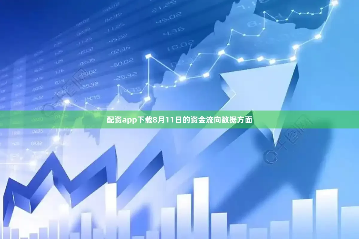配资app下载8月11日的资金流向数据方面