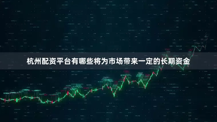 杭州配资平台有哪些将为市场带来一定的长期资金