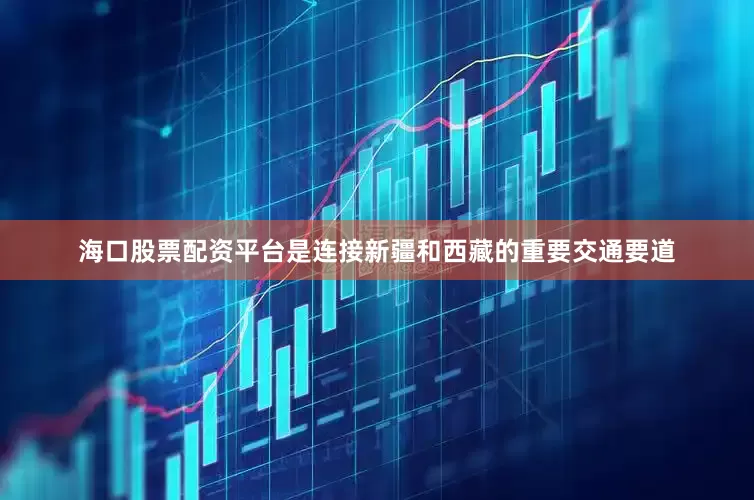 海口股票配资平台是连接新疆和西藏的重要交通要道