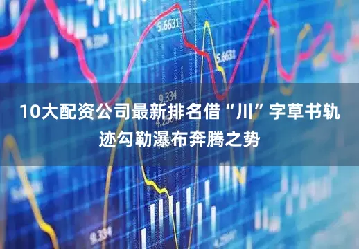 10大配资公司最新排名借“川”字草书轨迹勾勒瀑布奔腾之势