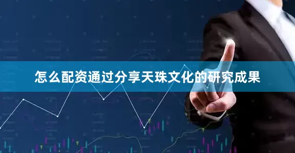 怎么配资通过分享天珠文化的研究成果