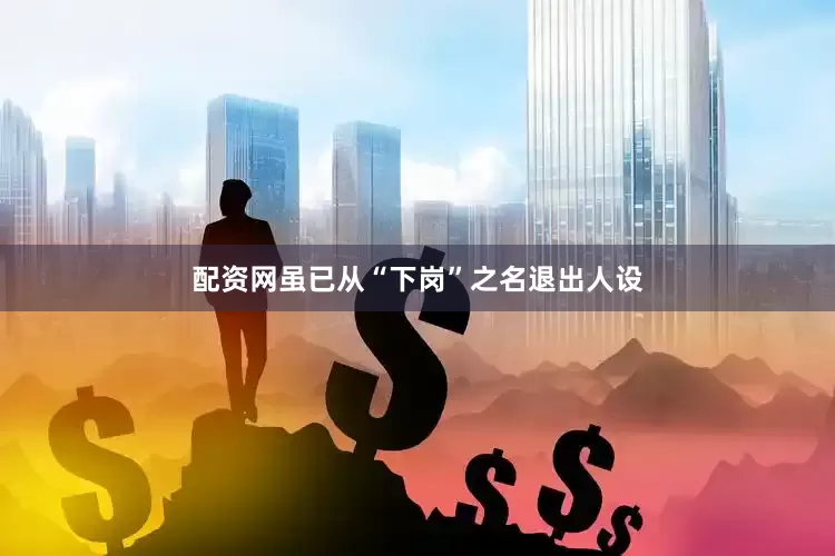 配资网虽已从“下岗”之名退出人设