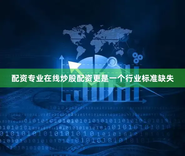 配资专业在线炒股配资更是一个行业标准缺失