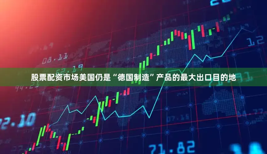股票配资市场美国仍是“德国制造”产品的最大出口目的地