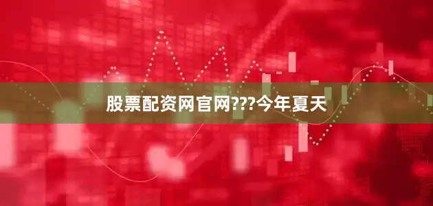 股票配资网官网???　　今年夏天
