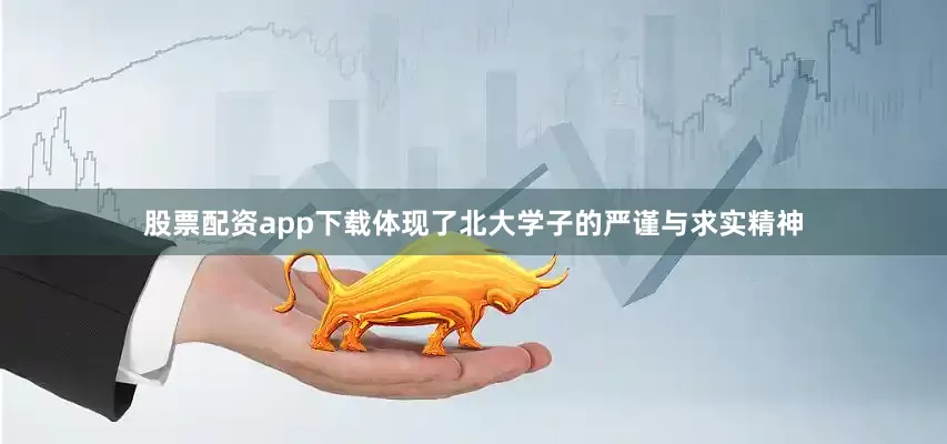 股票配资app下载体现了北大学子的严谨与求实精神