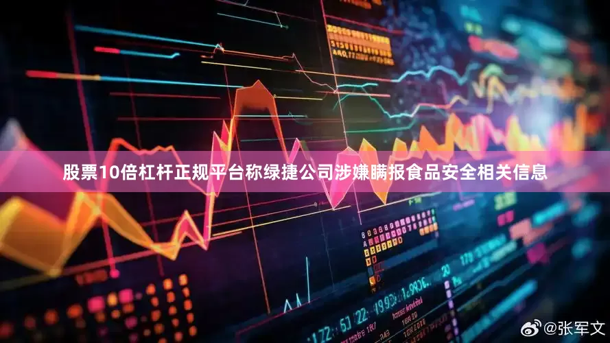 股票10倍杠杆正规平台称绿捷公司涉嫌瞒报食品安全相关信息