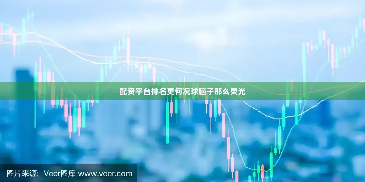 配资平台排名更何况球脑子那么灵光