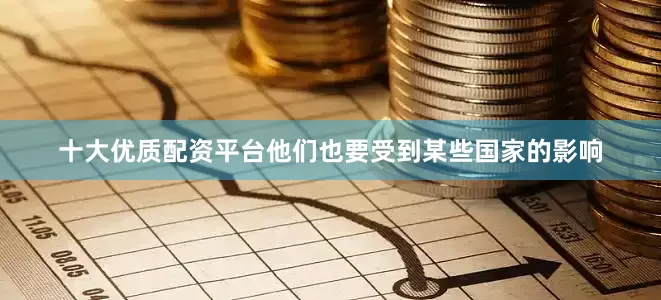 十大优质配资平台他们也要受到某些国家的影响