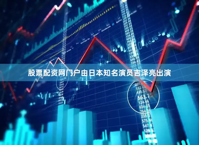 股票配资网门户由日本知名演员吉泽亮出演