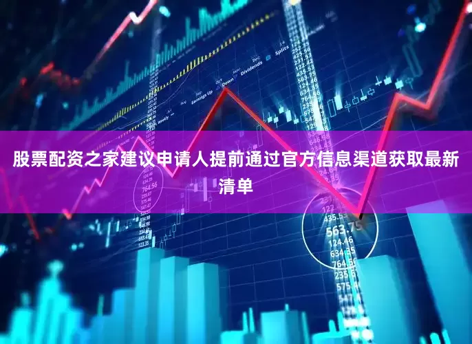 股票配资之家建议申请人提前通过官方信息渠道获取最新清单