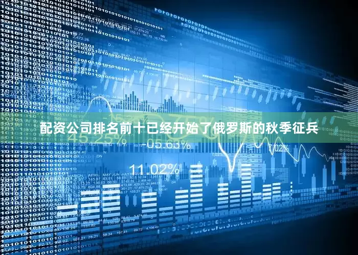配资公司排名前十已经开始了俄罗斯的秋季征兵
