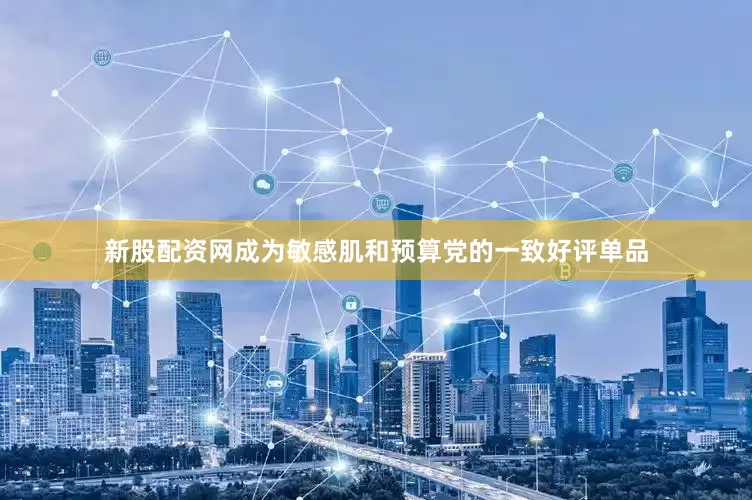 新股配资网成为敏感肌和预算党的一致好评单品