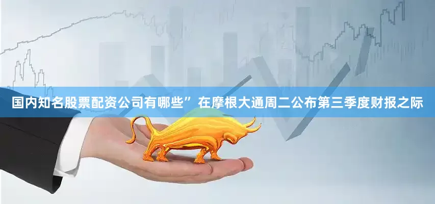 国内知名股票配资公司有哪些” 在摩根大通周二公布第三季度财报之际